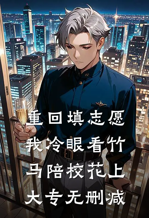 重回填志愿，我冷眼看竹马陪校花上大专无删减