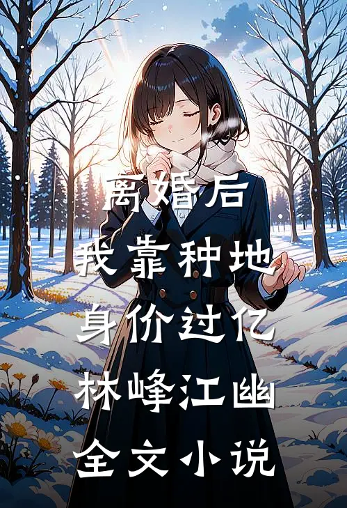 离婚后，我靠种地身价过亿林峰江幽全文小说