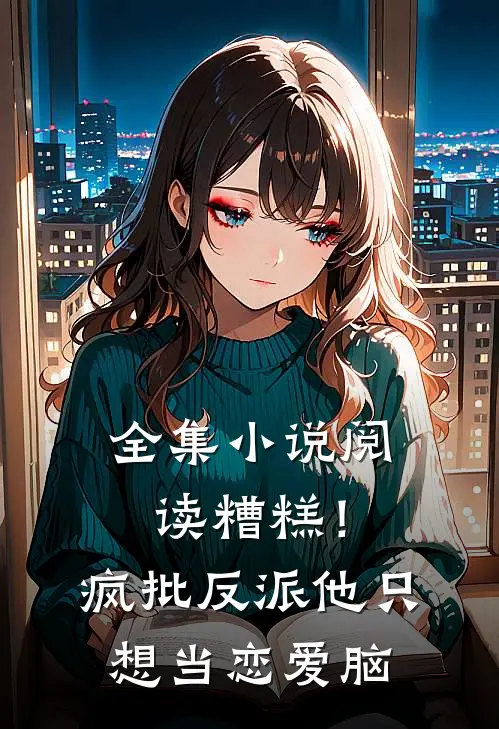 全集小说阅读糟糕！疯批反派他只想当恋爱脑