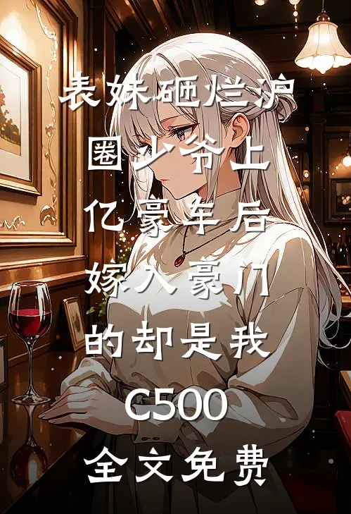 表妹砸烂沪圈少爷上亿豪车后，嫁入豪门的却是我C500全文免费
