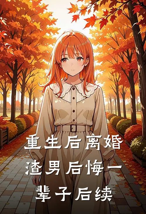 重生后离婚，渣男后悔一辈子后续