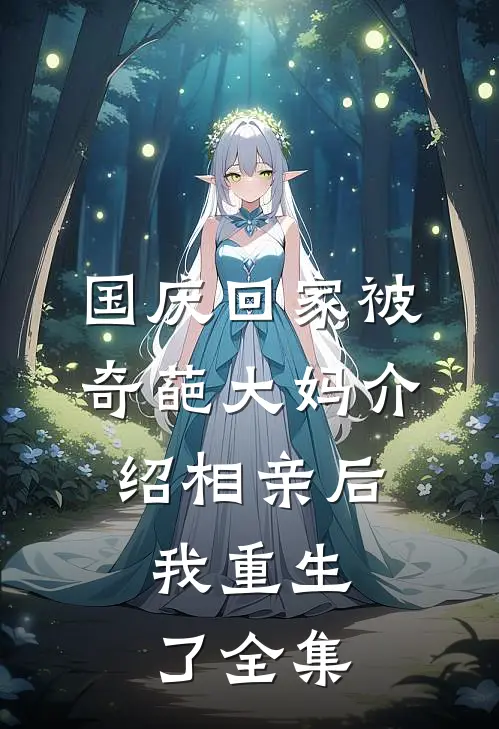 国庆回家被奇葩大妈介绍相亲后，我重生了全集