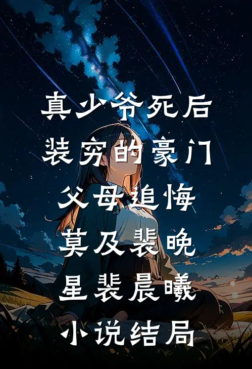 真少爷死后，装穷的豪门父母追悔莫及裴晚星裴晨曦小说结局