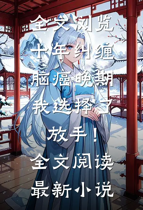 全文浏览十年纠缠：脑癌晚期，我选择了放手！全文阅读最新小说
