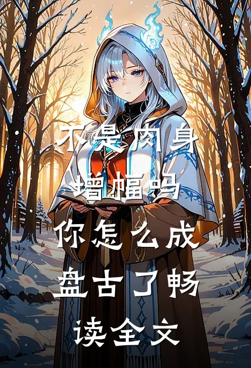 不是肉身增幅吗，你怎么成盘古了畅读全文