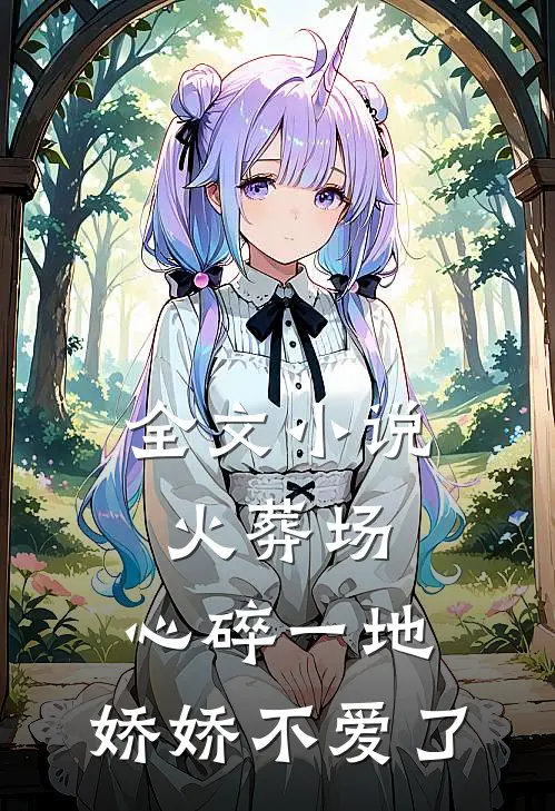 全文小说火葬场：心碎一地，娇娇不爱了