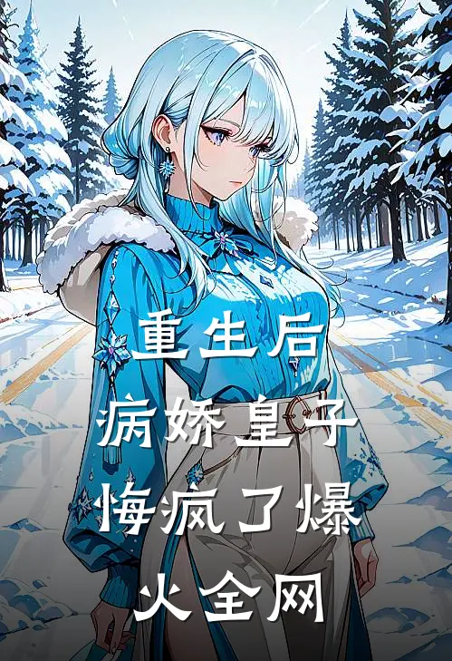 重生后，病娇皇子悔疯了爆火全网