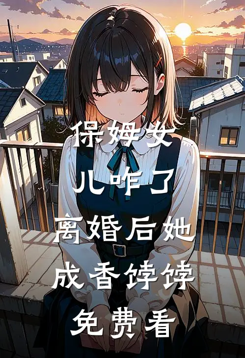 保姆女儿咋了，离婚后她成香饽饽免费看