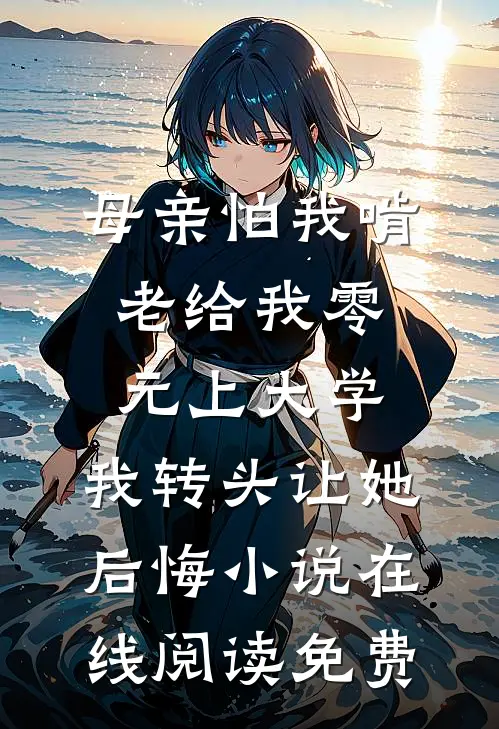 母亲怕我啃老给我零元上大学，我转头让她后悔小说在线阅读免费