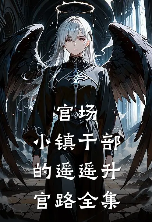 官场：小镇干部的遥遥升官路全集