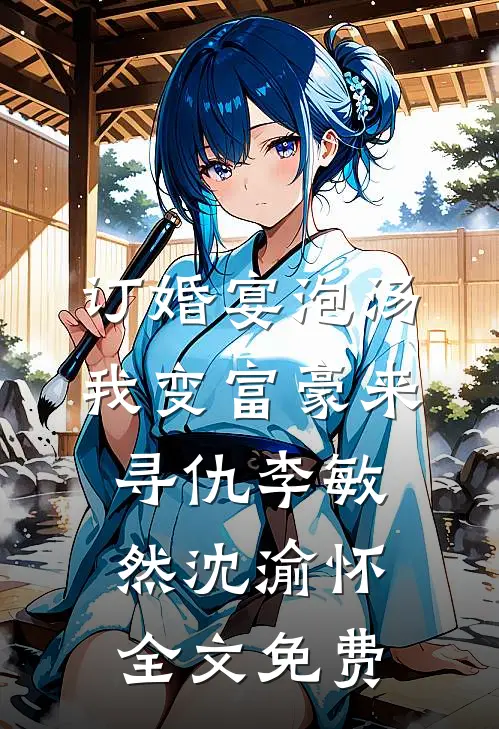 订婚宴泡汤，我变富豪来寻仇李敏然沈渝怀全文免费