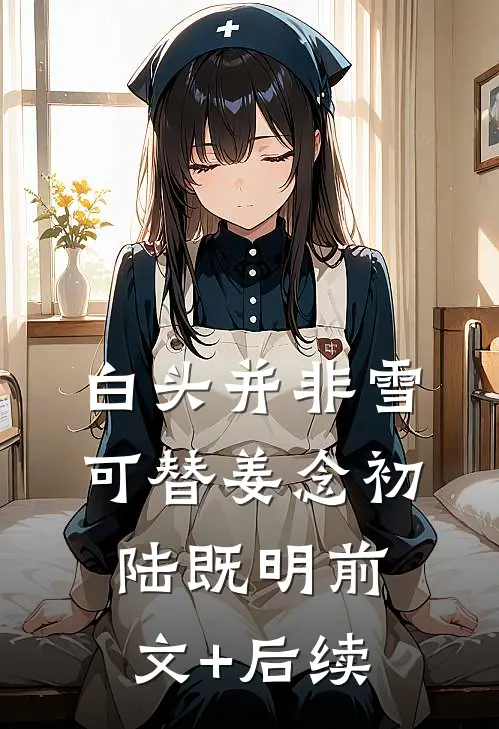 白头并非雪可替姜念初陆既明前文+后续