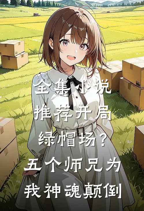 全集小说推荐开局绿帽场？五个师兄为我神魂颠倒