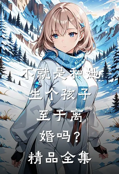 不就是和她生个孩子，至于离婚吗？精品全集