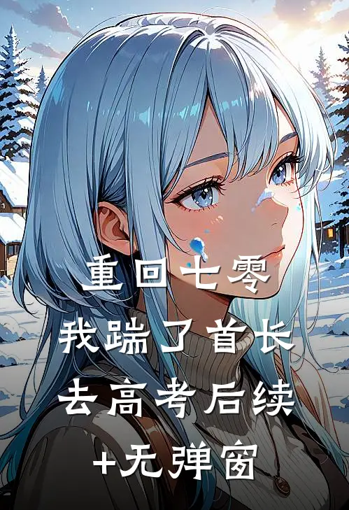 重回七零，我踹了首长去高考后续+无弹窗