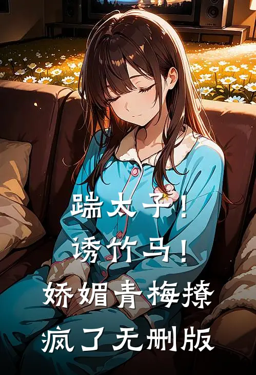 踹太子！诱竹马！娇媚青梅撩疯了无删版