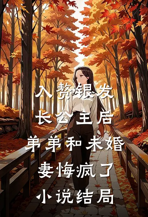 入赘银发长公主后，弟弟和未婚妻悔疯了小说结局