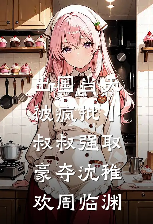 出国当天，被疯批小叔叔强取豪夺沈稚欢周临渊