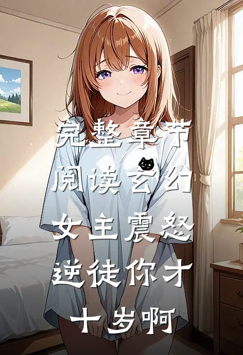 完整章节阅读玄幻：女主震怒，逆徒你才十岁啊