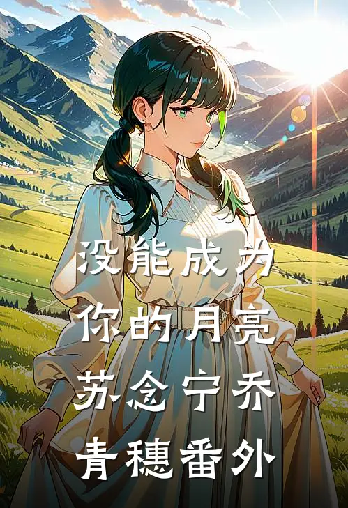 没能成为你的月亮苏念宁乔青穗番外