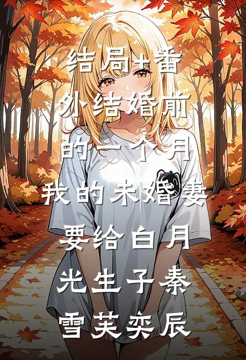 结局+番外结婚前的一个月，我的未婚妻要给白月光生子秦雪芙奕辰