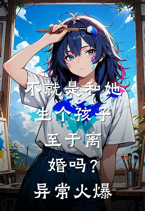 不就是和她生个孩子，至于离婚吗？异常火爆