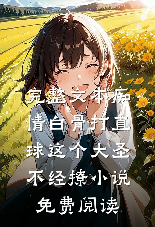 完整文本痴情白骨打直球这个大圣不经撩小说免费阅读
