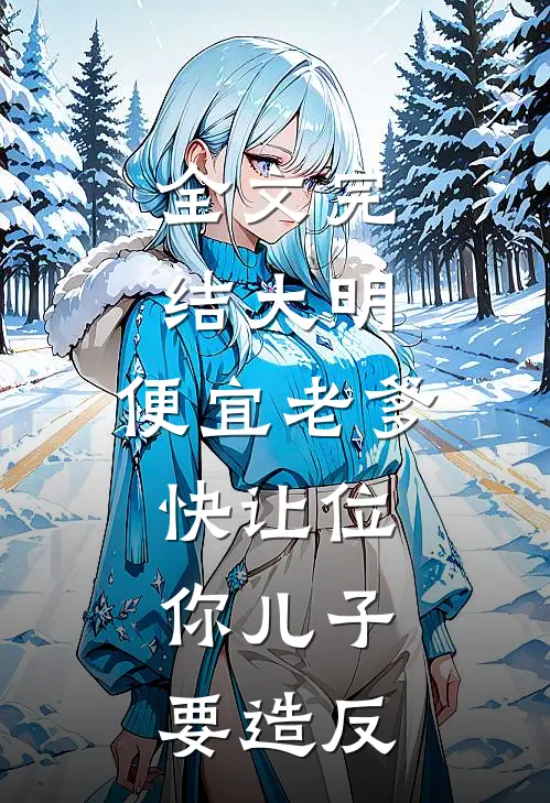全文完结大明：便宜老爹快让位，你儿子要造反