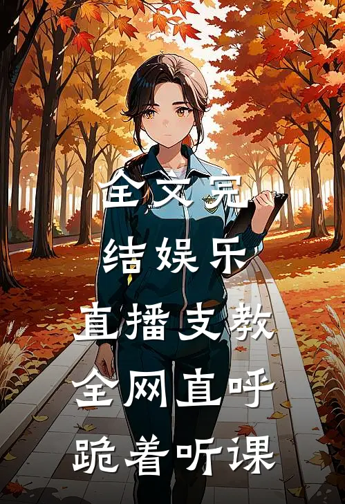 全文完结娱乐：直播支教，全网直呼跪着听课