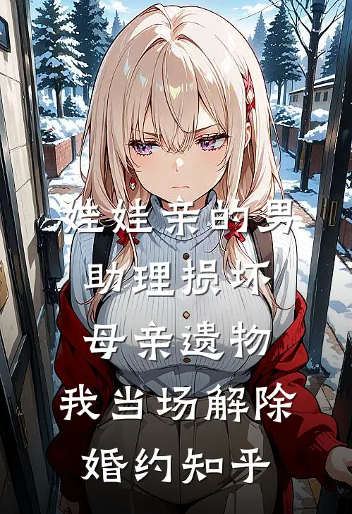娃娃亲的男助理损坏母亲遗物，我当场解除婚约知乎