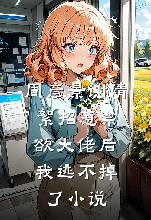 周彦景谢清絮招惹禁欲大佬后，我逃不掉了小说
