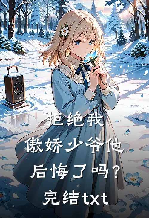 拒绝我，傲娇少爷他后悔了吗？完结txt