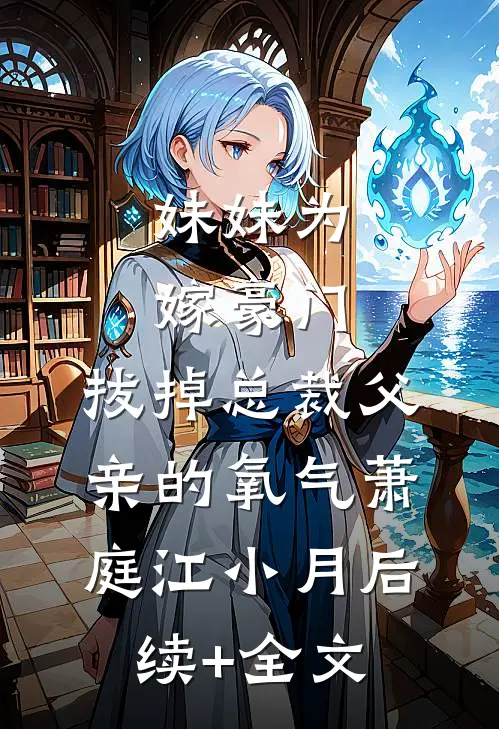 妹妹为嫁豪门，拔掉总裁父亲的氧气萧庭江小月后续+全文