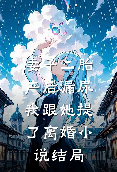 妻子二胎产后漏尿，我跟她提了离婚小说结局