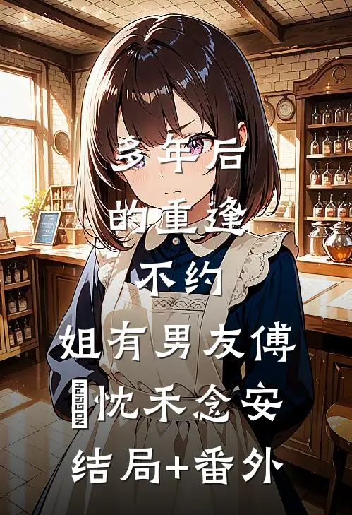 多年后的重逢，不约，姐有男友傅璟忱禾念安结局+番外