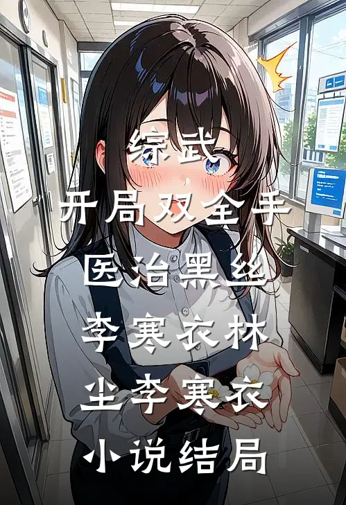 综武：开局双全手医治黑丝李寒衣林尘李寒衣小说结局