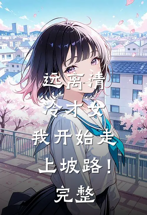 远离清冷才女，我开始走上坡路！完整