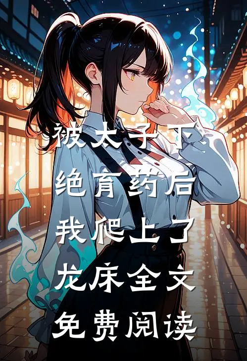 被太子下绝育药后，我爬上了龙床全文免费阅读