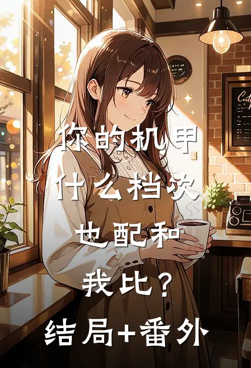 你的机甲什么档次，也配和我比？结局+番外