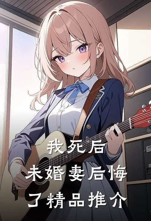 我死后，未婚妻后悔了精品推介