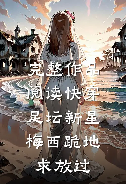 完整作品阅读快穿足坛新星，梅西跪地求放过
