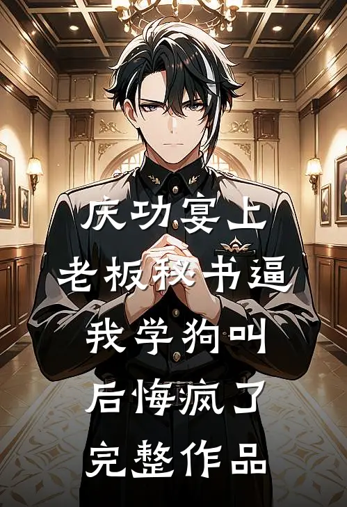 庆功宴上，老板秘书逼我学狗叫后悔疯了完整作品