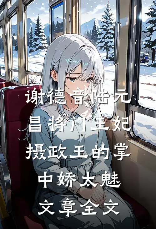 谢德音陆元昌(将门王妃:摄政王的掌中娇太魅)文章全文
