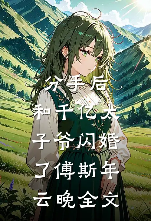 分手后，和千亿太子爷闪婚了傅斯年云晚全文