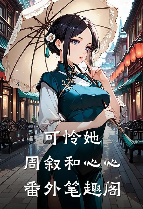 可怜她：周叙和心心番外笔趣阁