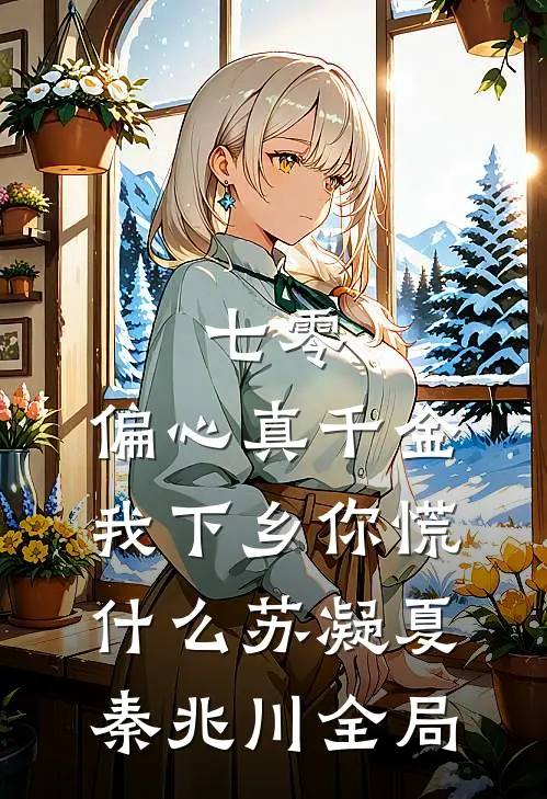 七零：偏心真千金，我下乡你慌什么苏凝夏秦兆川全局