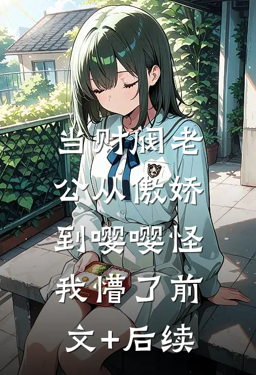 当财阀老公从傲娇到嘤嘤怪，我懵了前文+后续