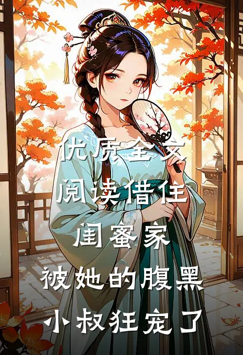 优质全文阅读借住闺蜜家，被她的腹黑小叔狂宠了