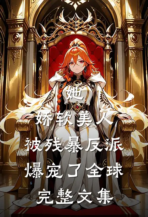 她，娇软美人，被残暴反派爆宠了全球完整文集