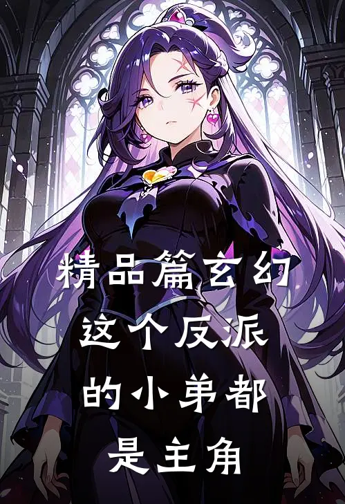 精品篇玄幻：这个反派的小弟都是主角